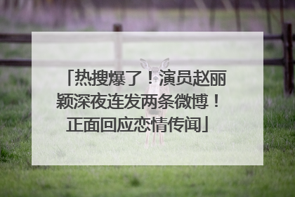 热搜爆了！演员赵丽颖深夜连发两条微博！正面回应恋情传闻