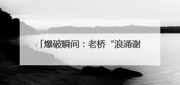 爆破瞬间：老桥“浪涌谢幕” 新桥“淡定围观”