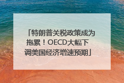 特朗普关税政策成为拖累！OECD大幅下调美国经济增速预期