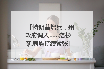 特朗普增兵，州政府调人……洛杉矶局势持续紧张