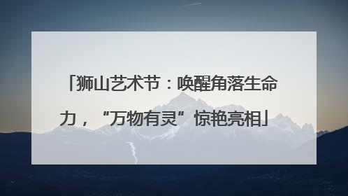 狮山艺术节：唤醒角落生命力，“万物有灵”惊艳亮相