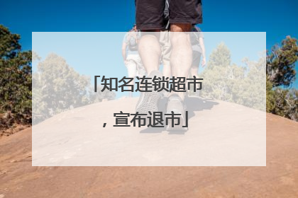 知名连锁超市，宣布退市