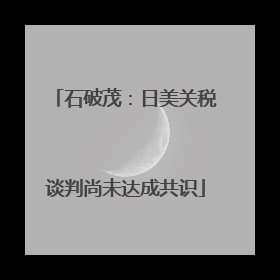 石破茂：日美关税谈判尚未达成共识