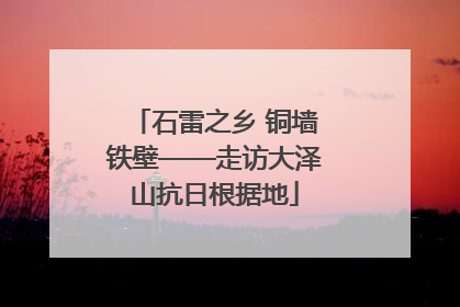 石雷之乡 铜墙铁壁——走访大泽山抗日根据地