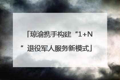 琼渝携手构建“1+N”退役军人服务新模式