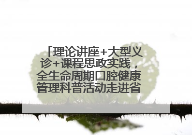 理论讲座+大型义诊+课程思政实践，全生命周期口腔健康管理科普活动走进省实验小学