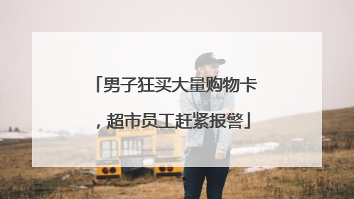 男子狂买大量购物卡，超市员工赶紧报警