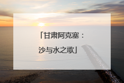 甘肃阿克塞：沙与水之歌
