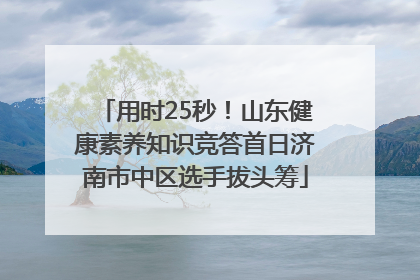 用时25秒！山东健康素养知识竞答首日济南市中区选手拔头筹