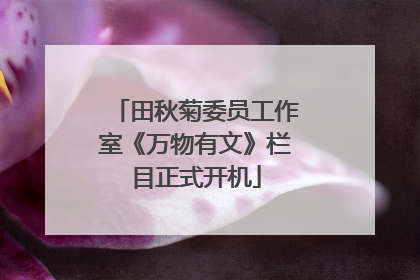 田秋菊委员工作室《万物有文》栏目正式开机