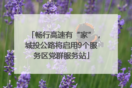 畅行高速有“家”，城投公路将启用9个服务区党群服务站