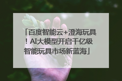 百度智能云+澄海玩具！AI大模型开启千亿级智能玩具市场新蓝海