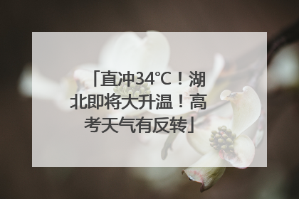 直冲34℃！湖北即将大升温！高考天气有反转