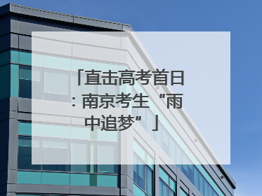 直击高考首日：南京考生“雨中追梦”