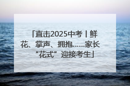 直击2025中考丨鲜花、掌声、拥抱……家长“花式”迎接考生