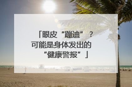 眼皮“蹦迪”？可能是身体发出的“健康警报”