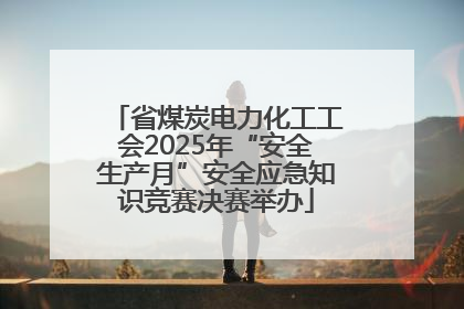 省煤炭电力化工工会2025年“安全生产月”安全应急知识竞赛决赛举办