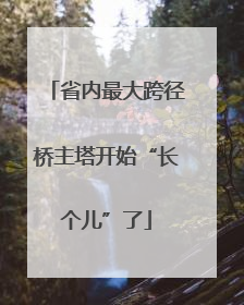 省内最大跨径桥主塔开始“长个儿”了