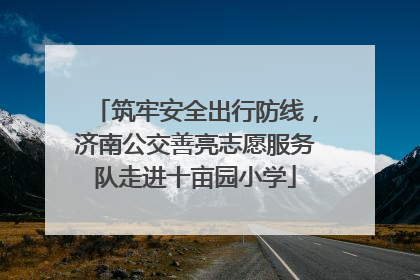 筑牢安全出行防线，济南公交善亮志愿服务队走进十亩园小学