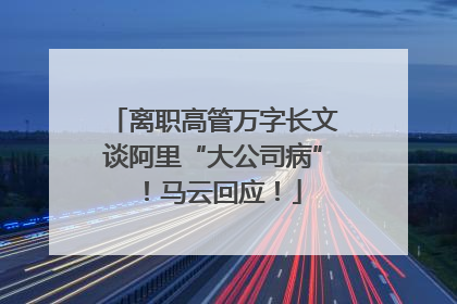 离职高管万字长文谈阿里“大公司病”！马云回应！