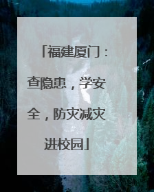 福建厦门：查隐患，学安全，防灾减灾进校园