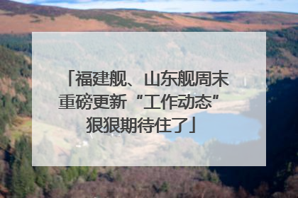 福建舰、山东舰周末重磅更新“工作动态” 狠狠期待住了