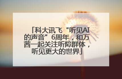 科大讯飞“听见AI的声音”6周年，和万茜一起关注听障群体，听见更大的世界