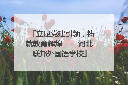 立足党建引领，铸就教育辉煌——河北联邦外国语学校