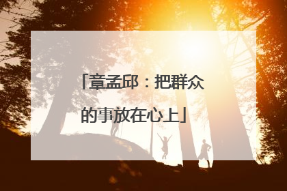 章孟邱：把群众的事放在心上