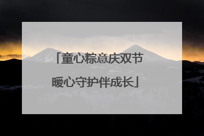 童心粽意庆双节 暖心守护伴成长