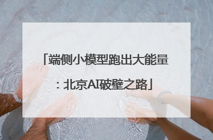端侧小模型跑出大能量：北京AI破壁之路