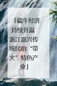 端午经济持续升温 浙江嘉兴传统民俗“带火”特色产业