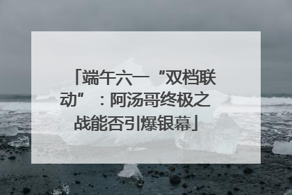 端午六一“双档联动”：阿汤哥终极之战能否引爆银幕