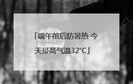 端午前后防暑热 今天最高气温32℃