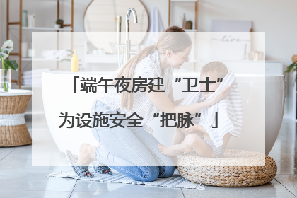 端午夜房建“卫士”为设施安全“把脉”