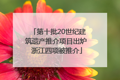 第十批20世纪建筑遗产推介项目出炉 浙江四项被推介
