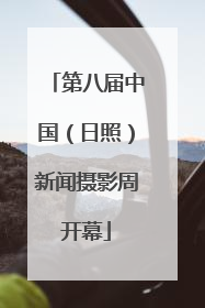 第八届中国（日照）新闻摄影周开幕