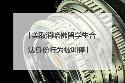 美取消哈佛留学生合法身份行为被叫停