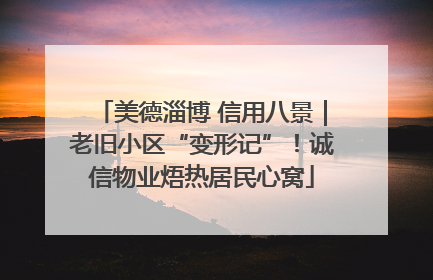 美德淄博 信用八景｜老旧小区“变形记”！诚信物业焐热居民心窝