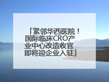 紧邻华西医院！国际临床CRO产业中心改造收官 即将迎企业入驻
