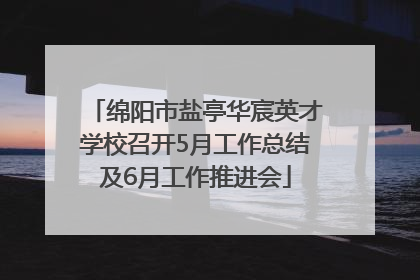 绵阳市盐亭华宸英才学校召开5月工作总结及6月工作推进会