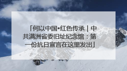 何以中国•红色传承｜中共满洲省委旧址纪念馆：第一份抗日宣言在这里发出