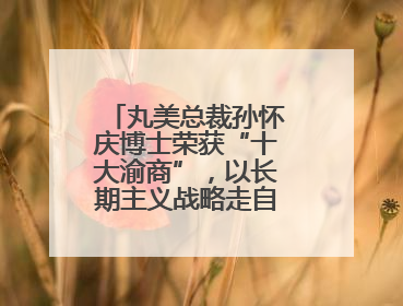 丸美总裁孙怀庆博士荣获“十大渝商”，以长期主义战略走自主创新之路