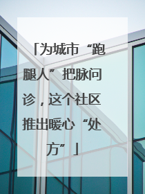 为城市“跑腿人”把脉问诊，这个社区推出暖心“处方”