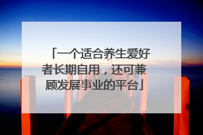 一个适合养生爱好者长期自用，还可兼顾发展事业的平台