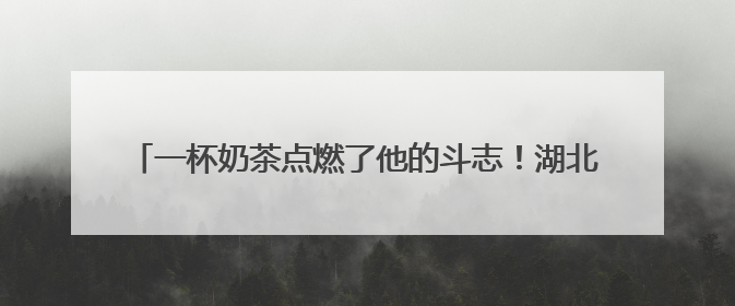 一杯奶茶点燃了他的斗志！湖北高二学生参加高考，数学满分