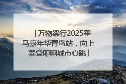 万物梁行2025垂马嘉年华青岛站，向上攀登叩响城市心跳