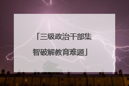 三级政治干部集智破解教育难题