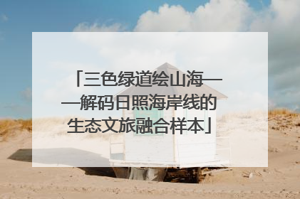 三色绿道绘山海——解码日照海岸线的生态文旅融合样本