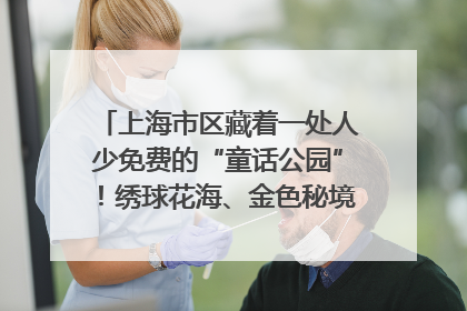 上海市区藏着一处人少免费的“童话公园”！绣球花海、金色秘境……地铁直达→